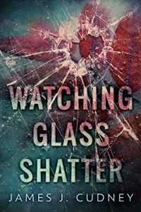 Watching Glass Shatter by James J. Cudney