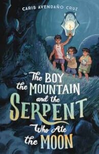 The Boy, the Mountain, and the Serpent Who Ate the Moon by Caris Avendano Cruz