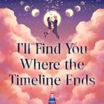 I'll Find You Where the Timeline Ends by Kylie Lee Baker