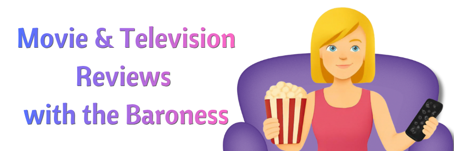 Movie & Television Reviews with the Baroness